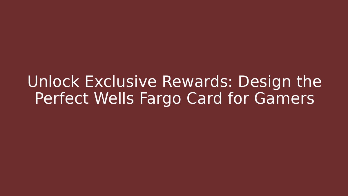 Unlock Exclusive Rewards: Design the Perfect Wells Fargo Card for Gamers