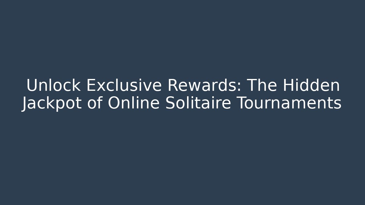 Unlock Exclusive Rewards: The Hidden Jackpot of Online Solitaire Tournaments