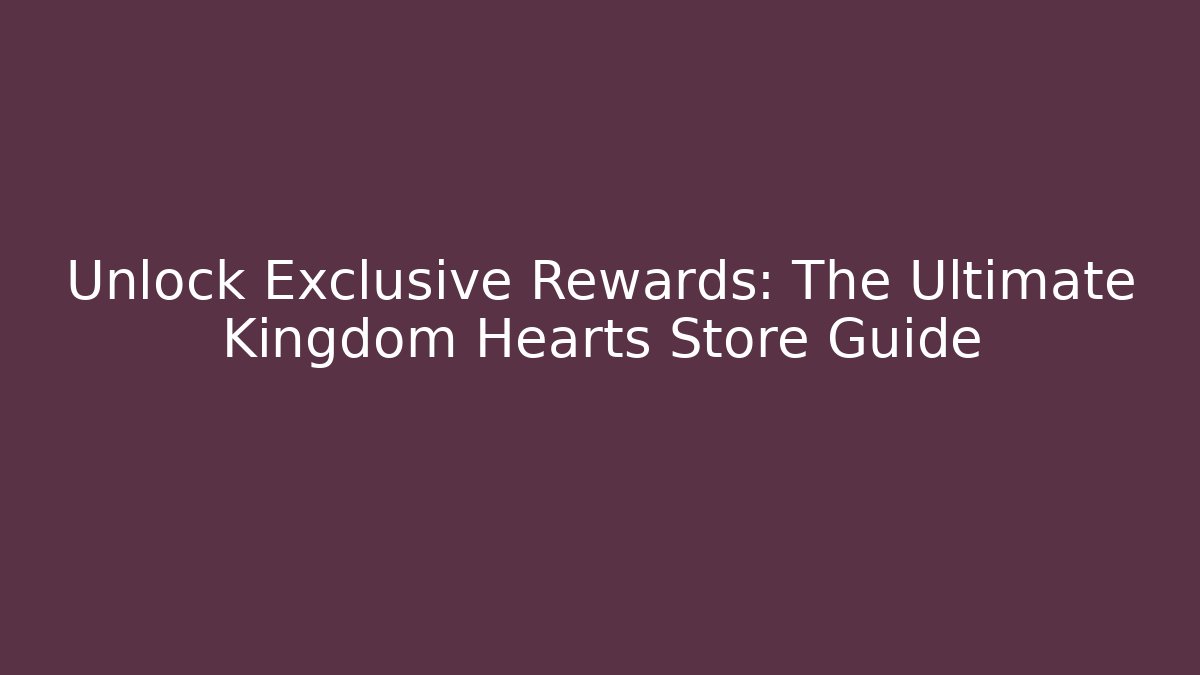 Unlock Exclusive Rewards: The Ultimate Kingdom Hearts Store Guide