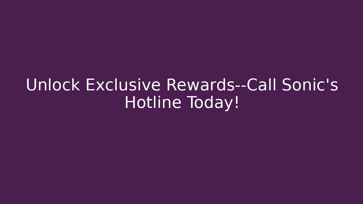 Unlock Exclusive Rewards—Call Sonic's Hotline Today!