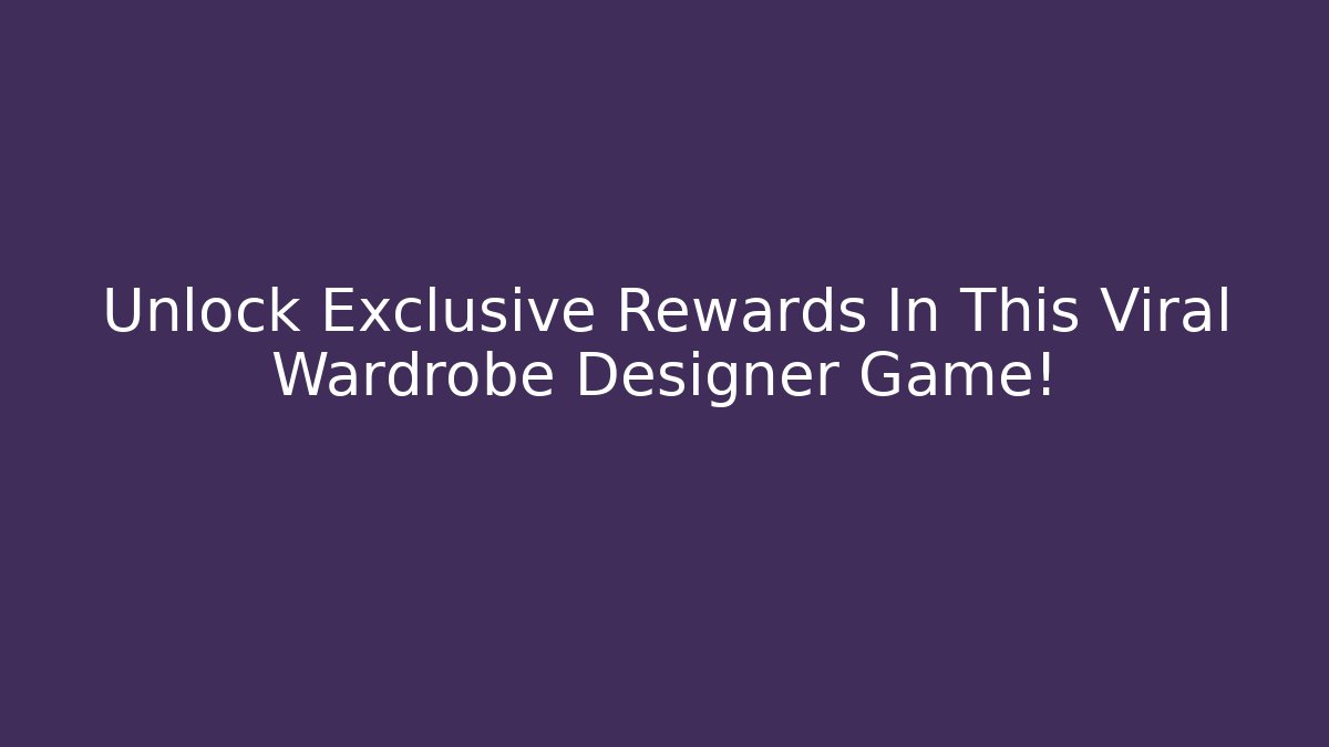 Unlock Exclusive Rewards In This Viral Wardrobe Designer Game!