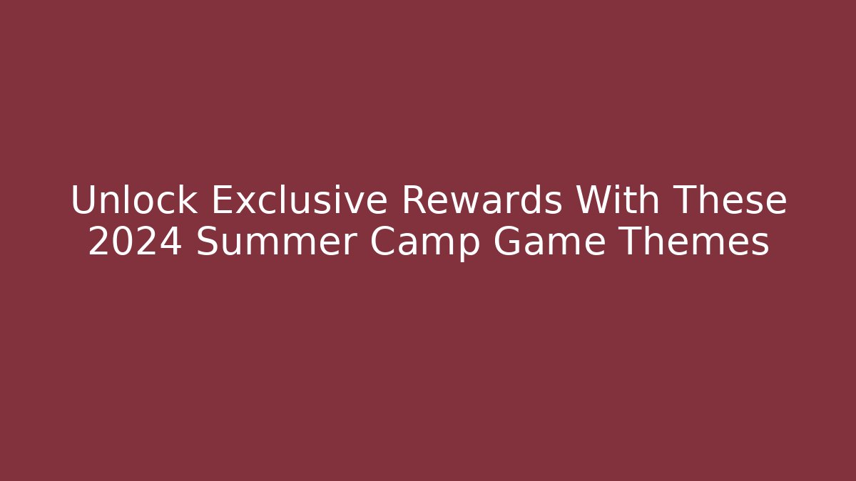 Unlock Exclusive Rewards With These 2024 Summer Camp Game Themes