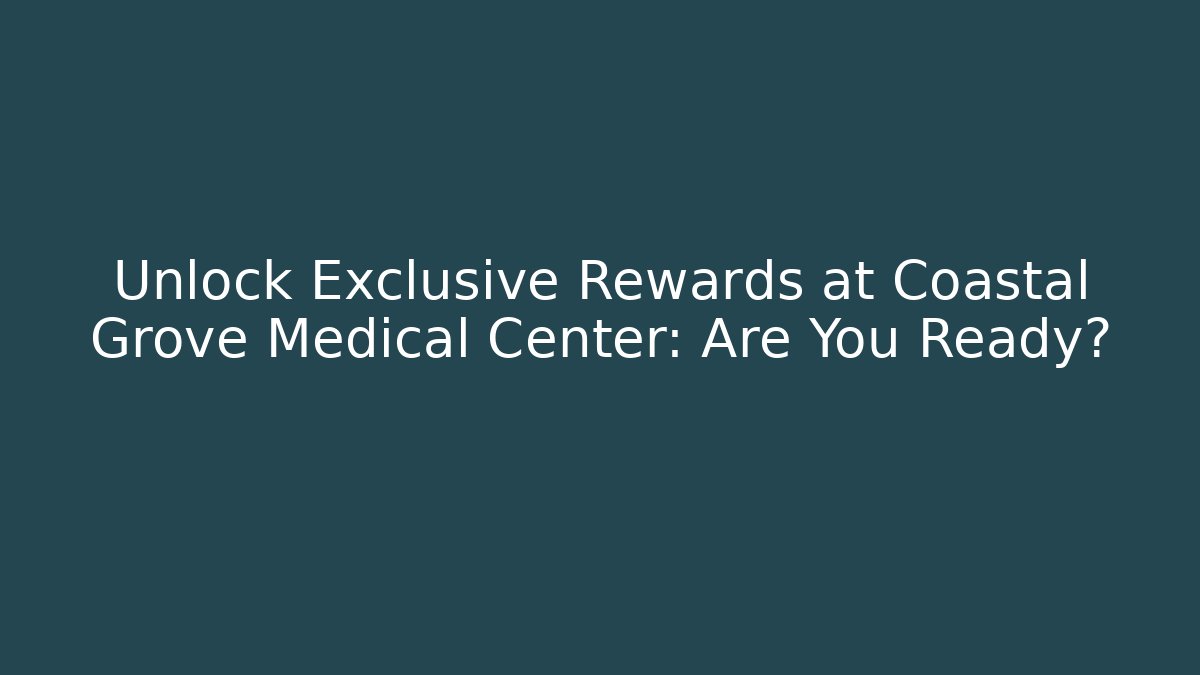 Unlock Exclusive Rewards at Coastal Grove Medical Center: Are You Ready?