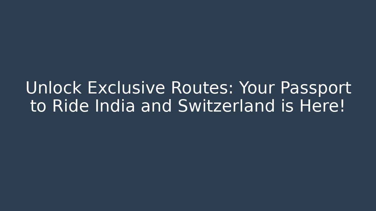 Unlock Exclusive Routes: Your Passport to Ride India and Switzerland is Here!