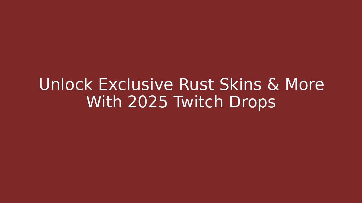Unlock Exclusive Rust Skins & More With 2025 Twitch Drops