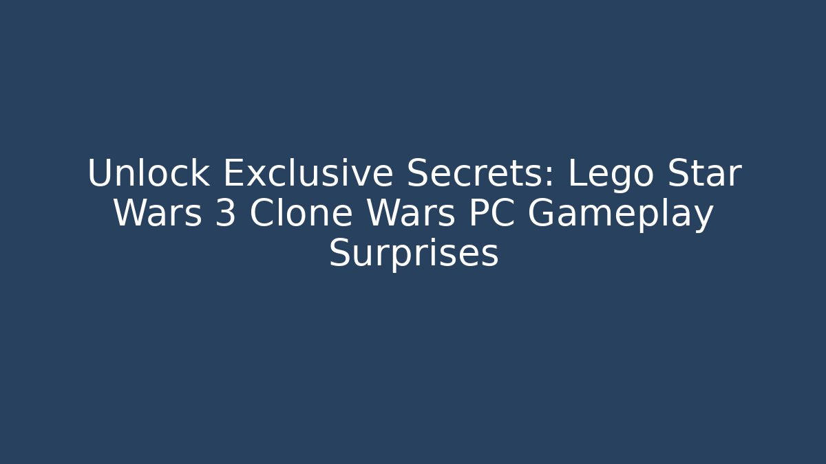 Unlock Exclusive Secrets: Lego Star Wars 3 Clone Wars PC Gameplay Surprises