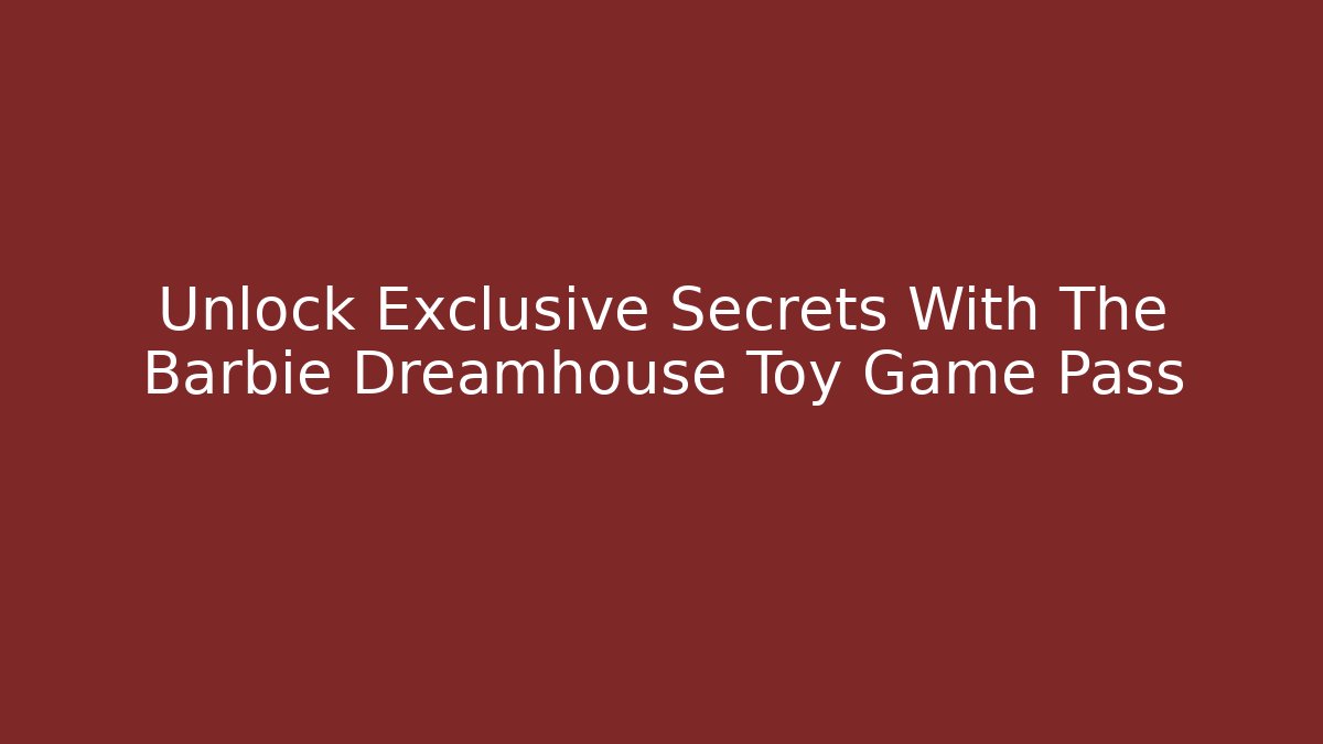 Unlock Exclusive Secrets With The Barbie Dreamhouse Toy Game Pass