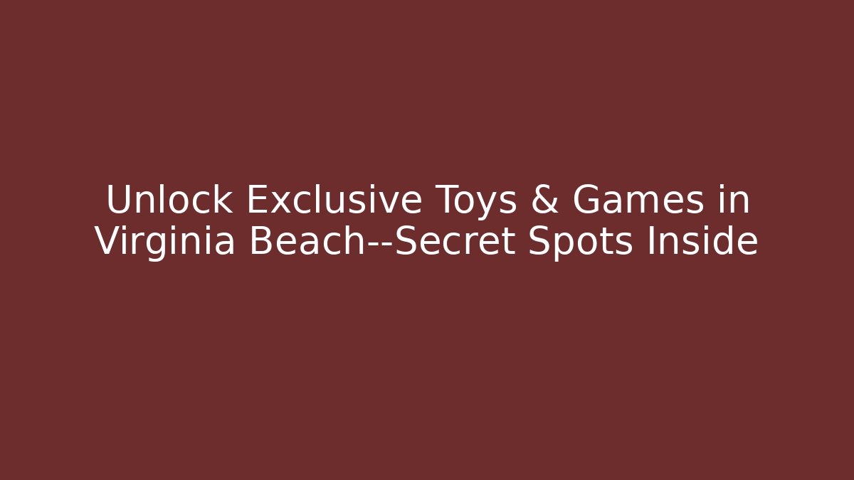 Unlock Exclusive Toys & Games in Virginia Beach—Secret Spots Inside