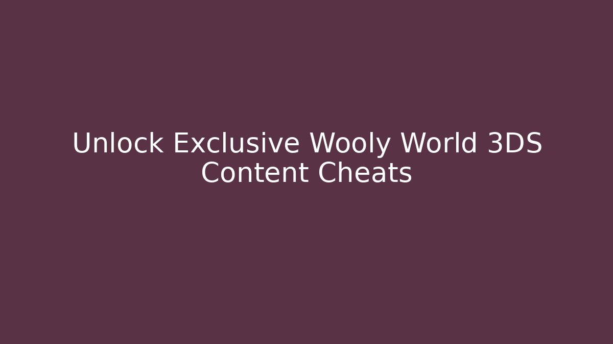 Unlock Exclusive Wooly World 3DS Content Cheats - Método de Aprovação