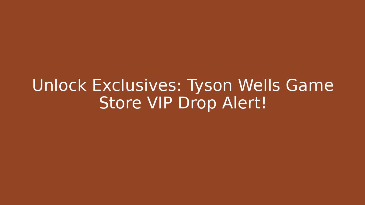 Unlock Exclusives: Tyson Wells Game Store VIP Drop Alert!