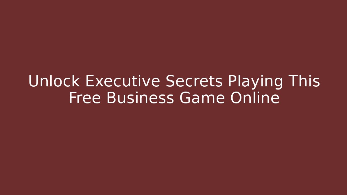 Unlock Executive Secrets Playing This Free Business Game Online