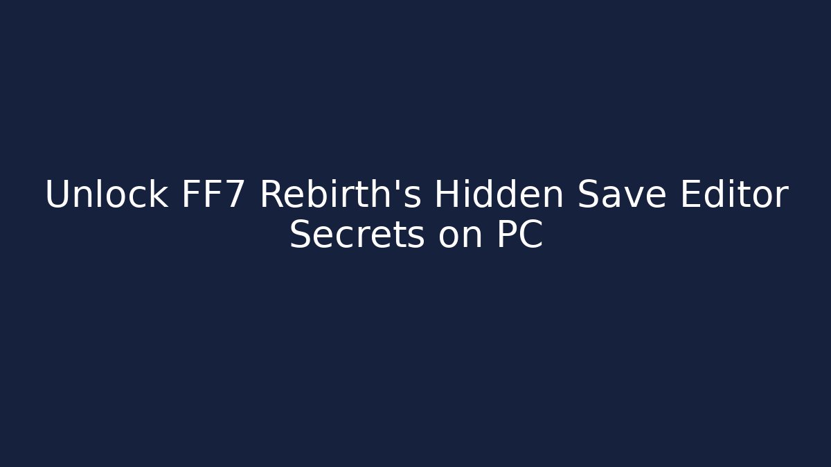 Unlock FF7 Rebirth's Hidden Save Editor Secrets on PC