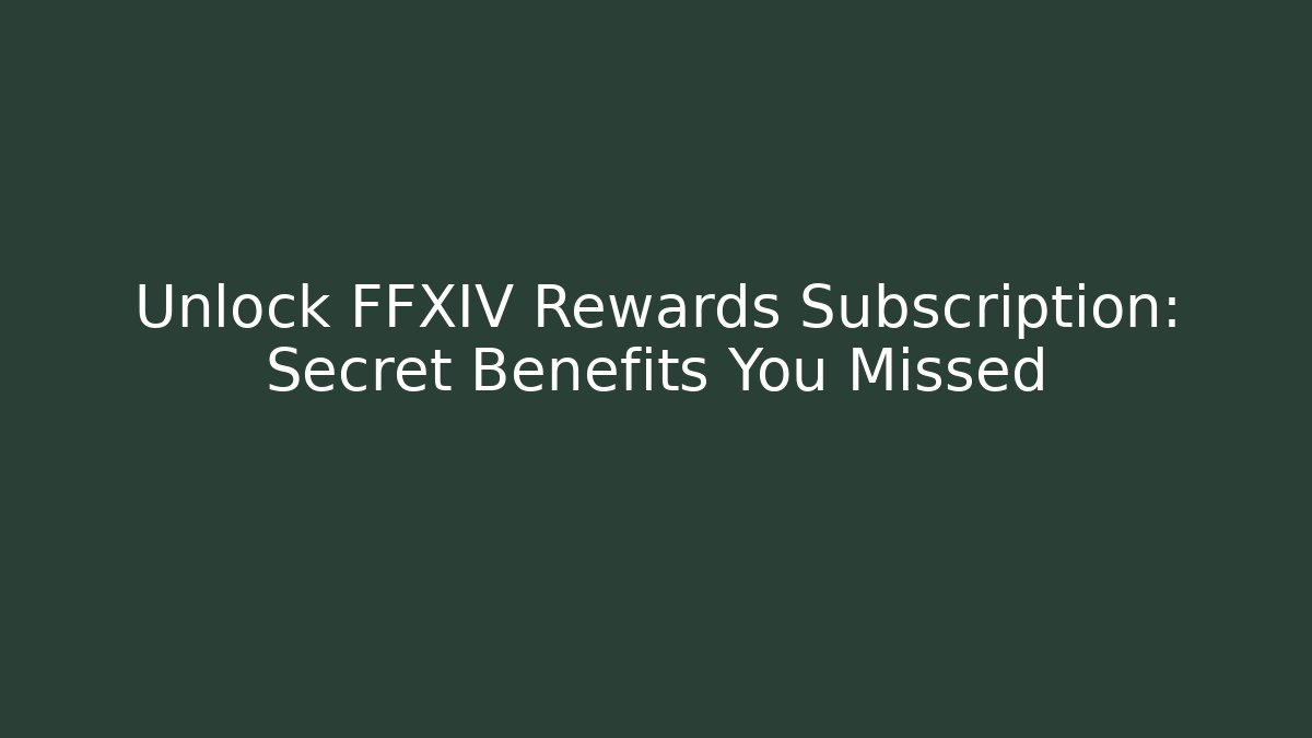 Unlock FFXIV Rewards Subscription: Secret Benefits You Missed