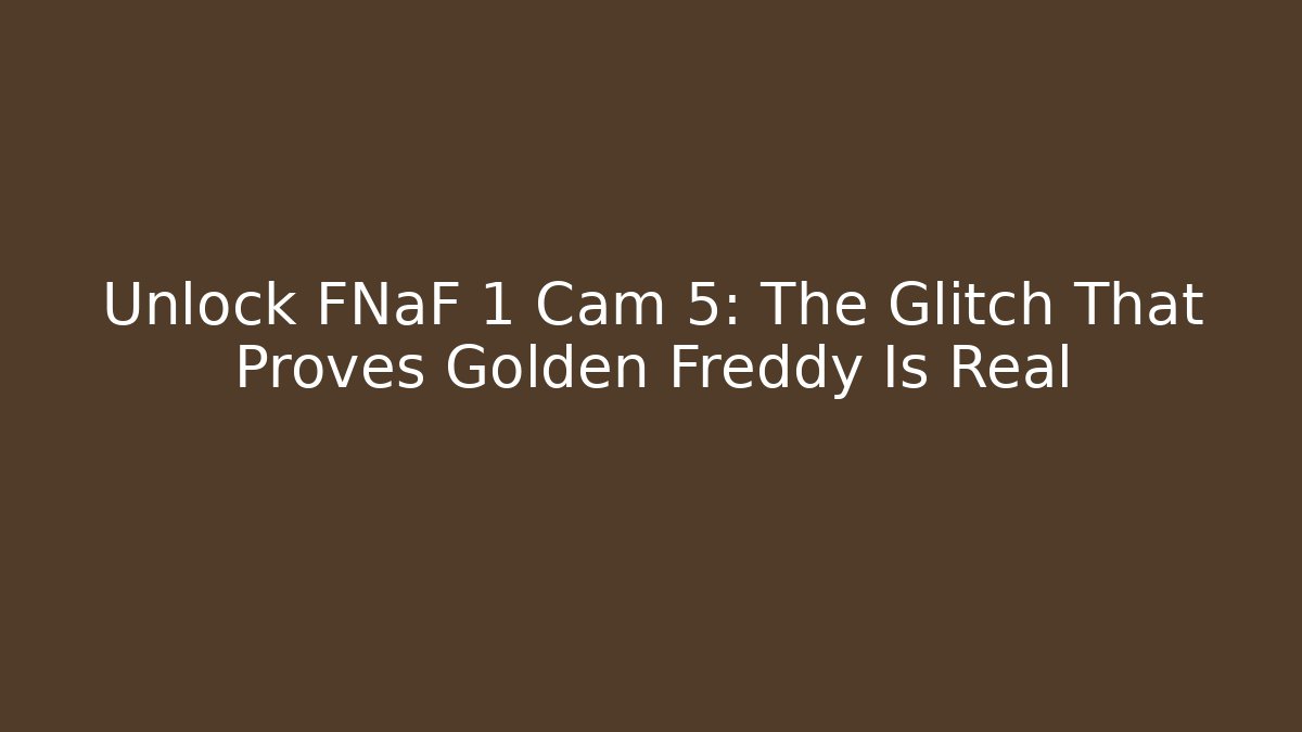Unlock FNaF 1 Cam 5: The Glitch That Proves Golden Freddy Is Real