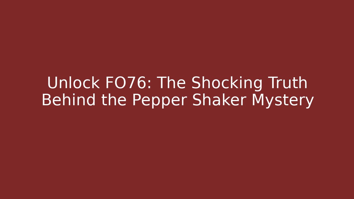 Unlock FO76: The Shocking Truth Behind the Pepper Shaker Mystery