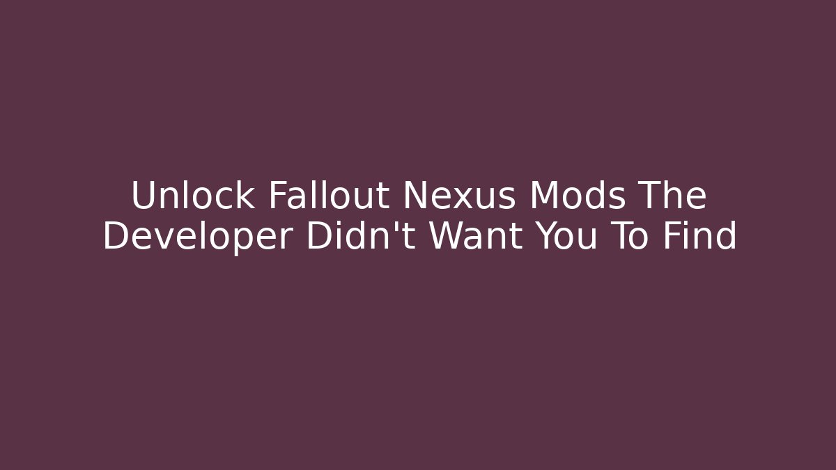 Unlock Fallout Nexus Mods The Developer Didn't Want You To Find