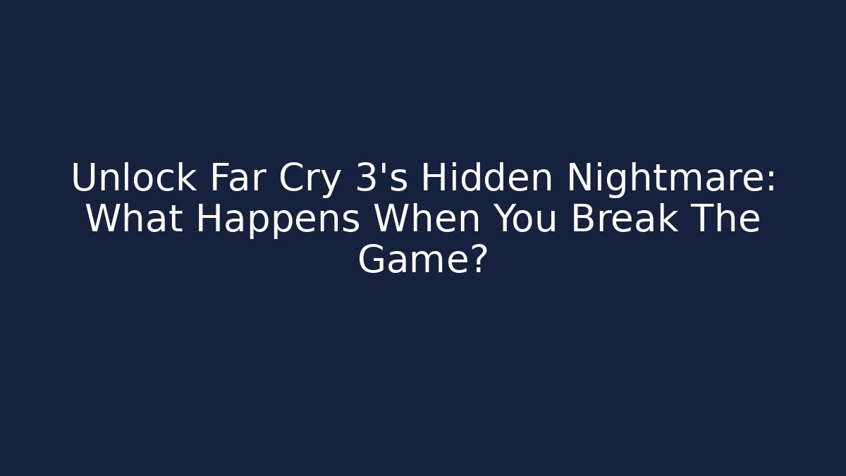 Unlock Far Cry 3's Hidden Nightmare: What Happens When You Break The Game?