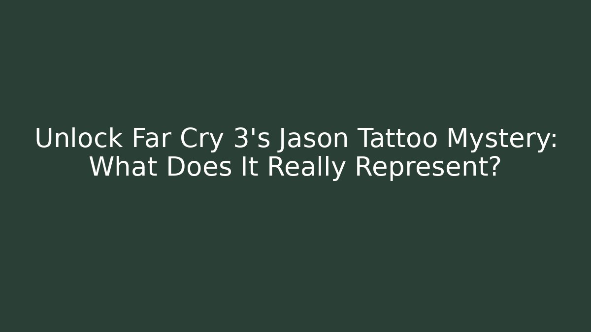 Unlock Far Cry 3's Jason Tattoo Mystery: What Does It Really Represent?