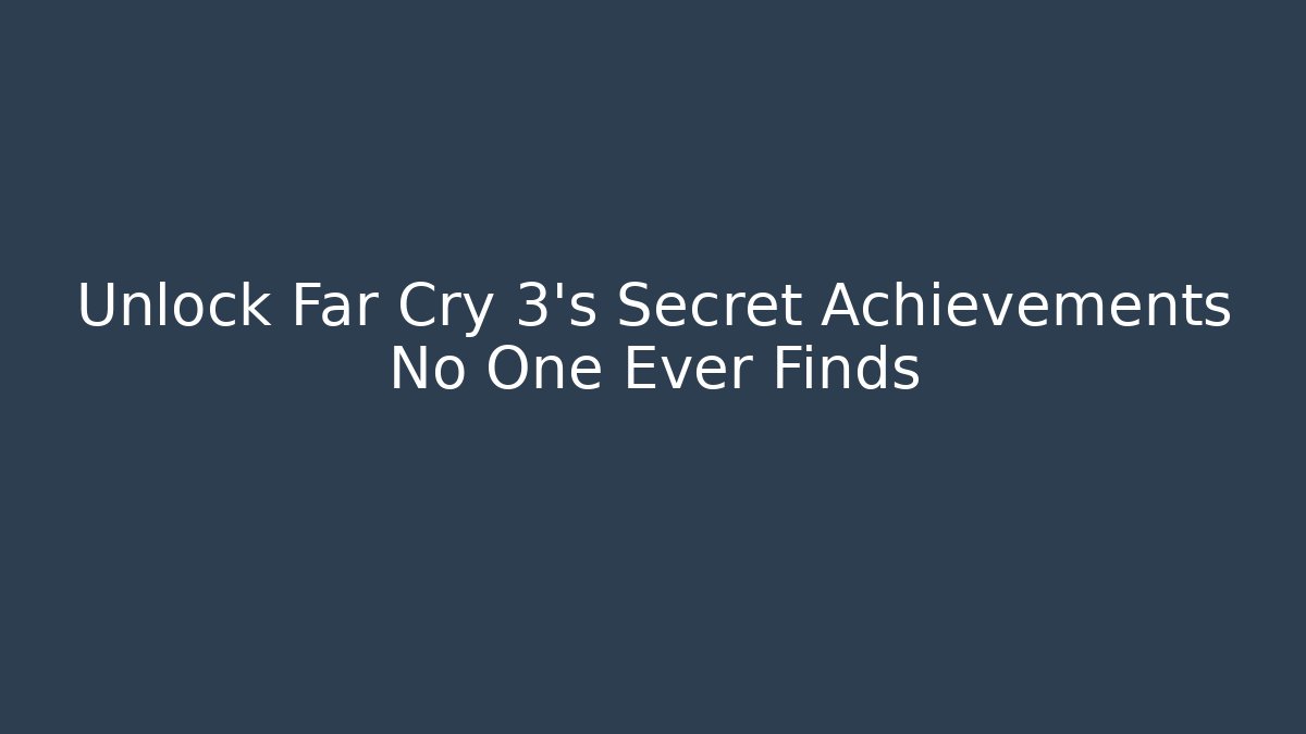 Unlock Far Cry 3's Secret Achievements No One Ever Finds