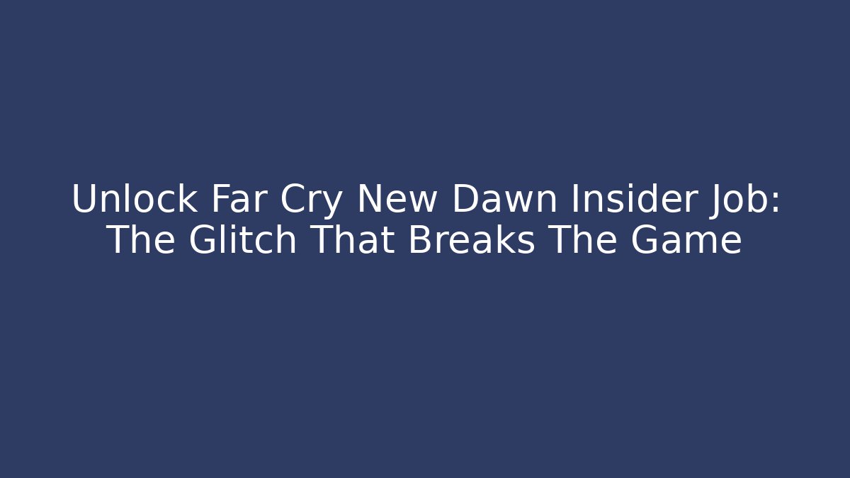 Unlock Far Cry New Dawn Insider Job: The Glitch That Breaks The Game