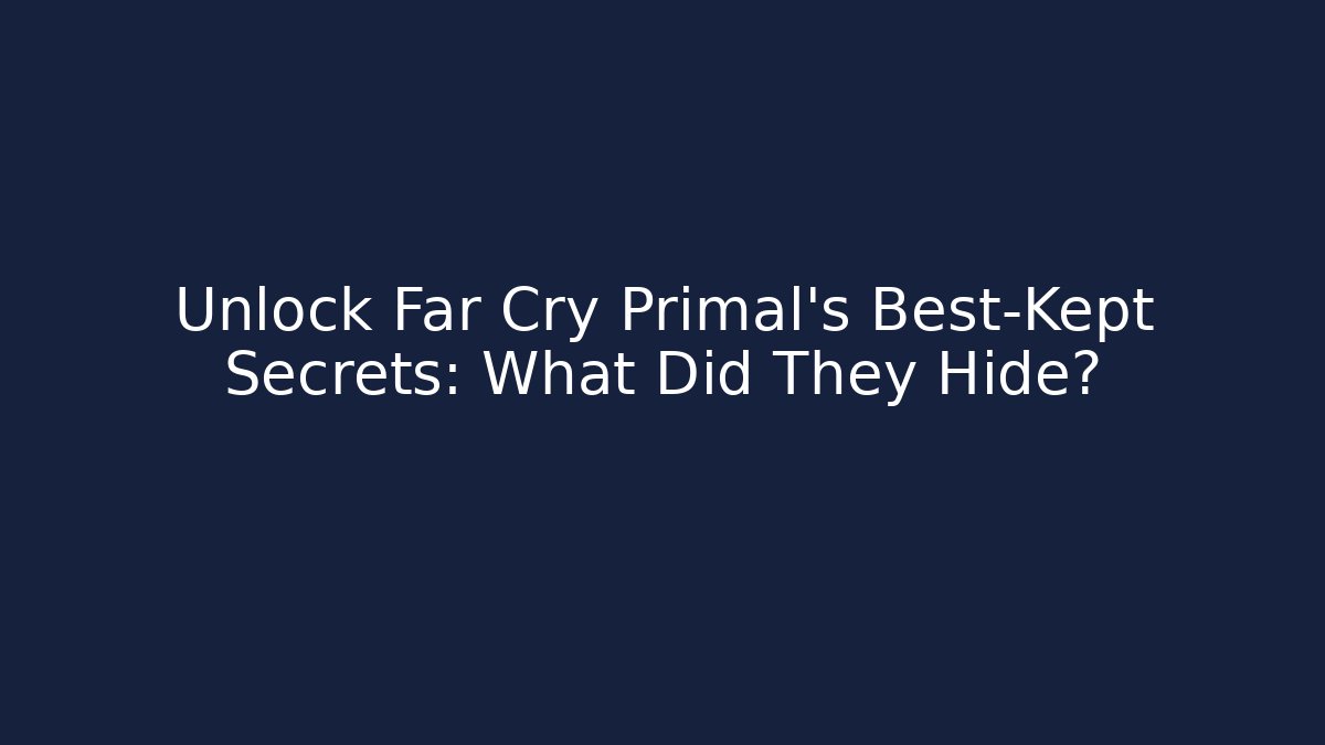 Unlock Far Cry Primal's Best-Kept Secrets: What Did They Hide?