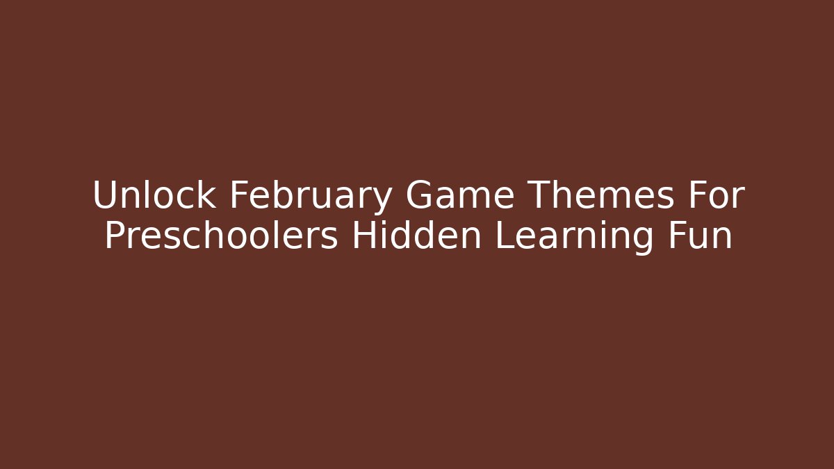 Unlock February Game Themes For Preschoolers Hidden Learning Fun