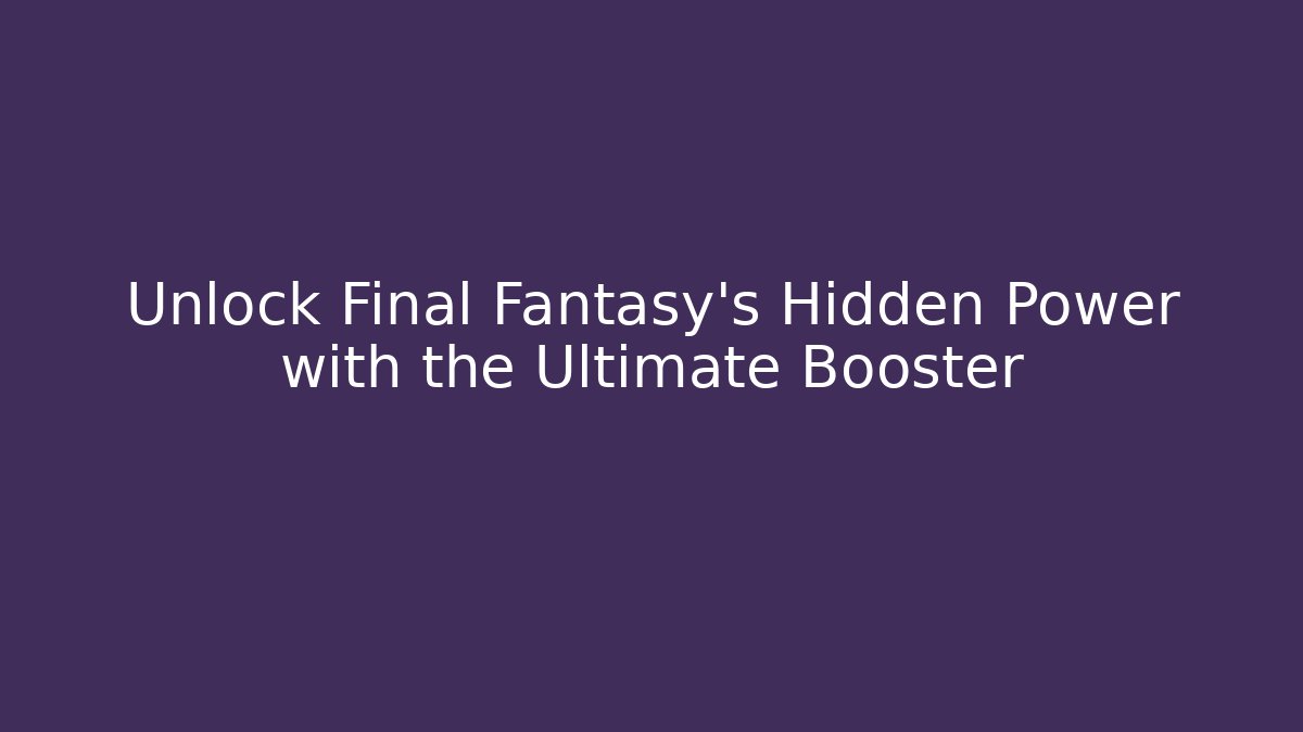 Unlock Final Fantasy's Hidden Power with the Ultimate Booster