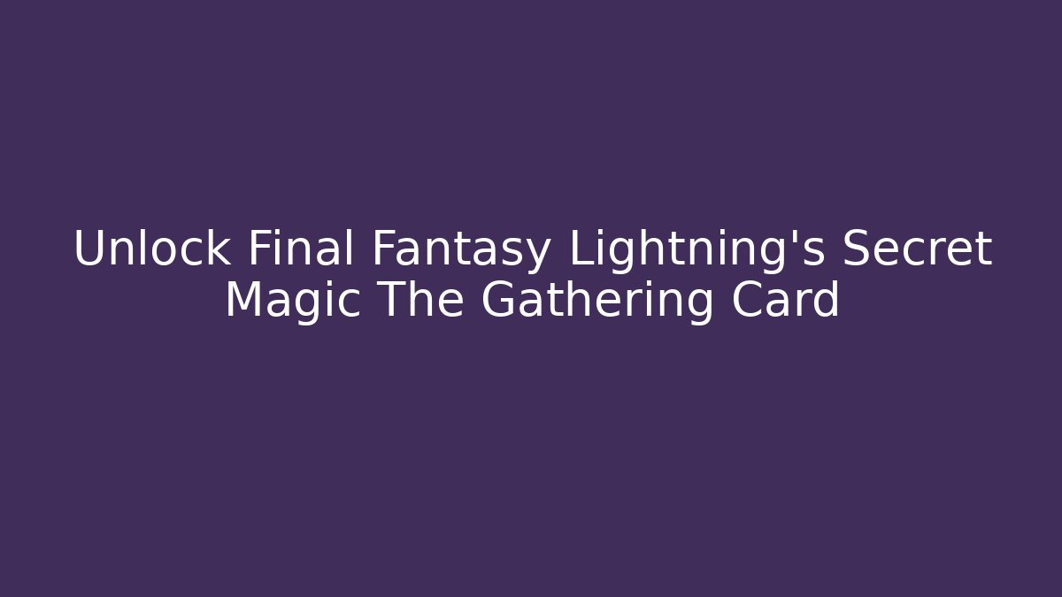 Unlock Final Fantasy Lightning's Secret Magic The Gathering Card