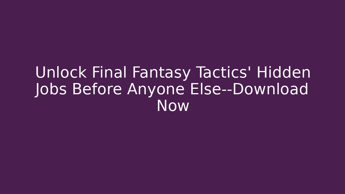 Unlock Final Fantasy Tactics’ Hidden Jobs Before Anyone Else—Download Now