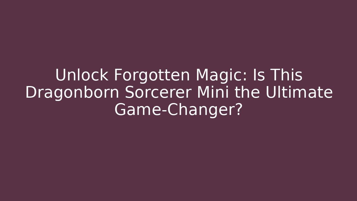 Unlock Forgotten Magic: Is This Dragonborn Sorcerer Mini the Ultimate Game-Changer?
