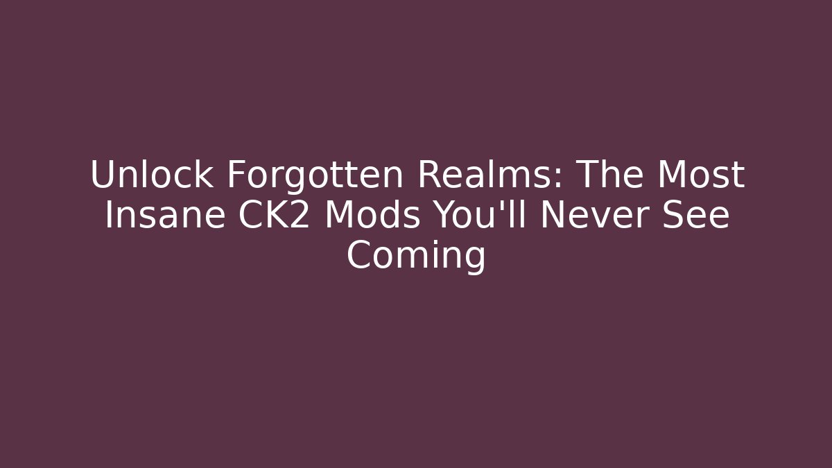 Unlock Forgotten Realms: The Most Insane CK2 Mods You'll Never See Coming