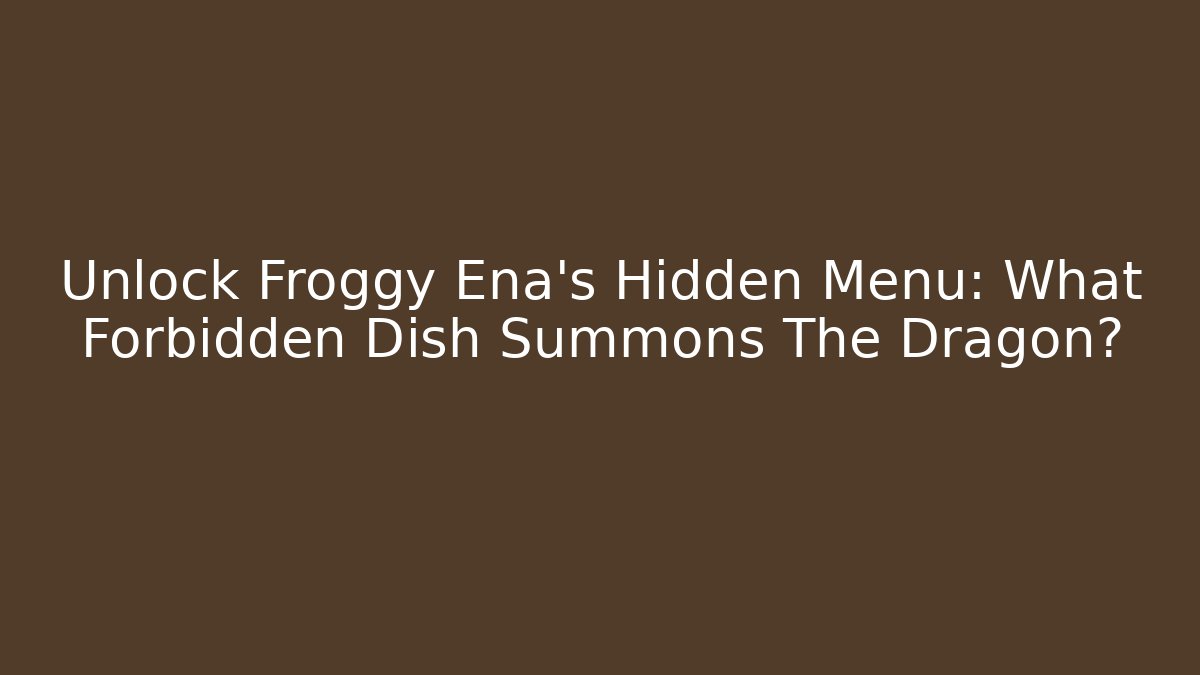 Unlock Froggy Ena's Hidden Menu: What Forbidden Dish Summons The Dragon?