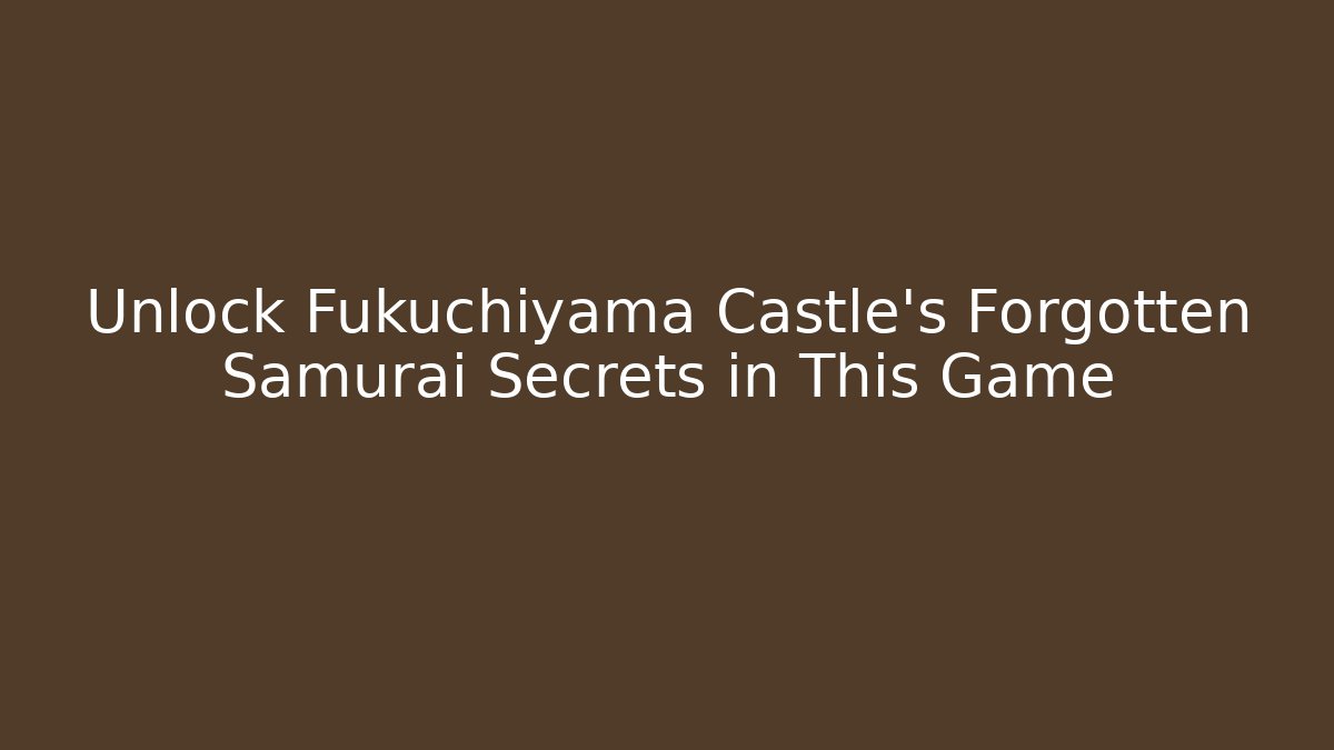 Unlock Fukuchiyama Castle's Forgotten Samurai Secrets in This Game