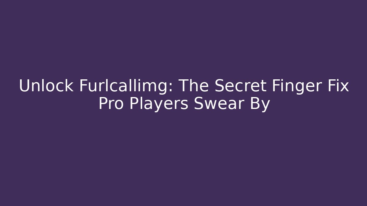 Unlock Furlcallimg: The Secret Finger Fix Pro Players Swear By