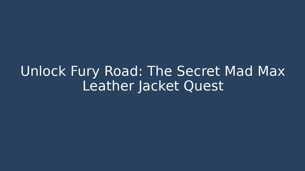 Unlock Fury Road: The Secret Mad Max Leather Jacket Quest