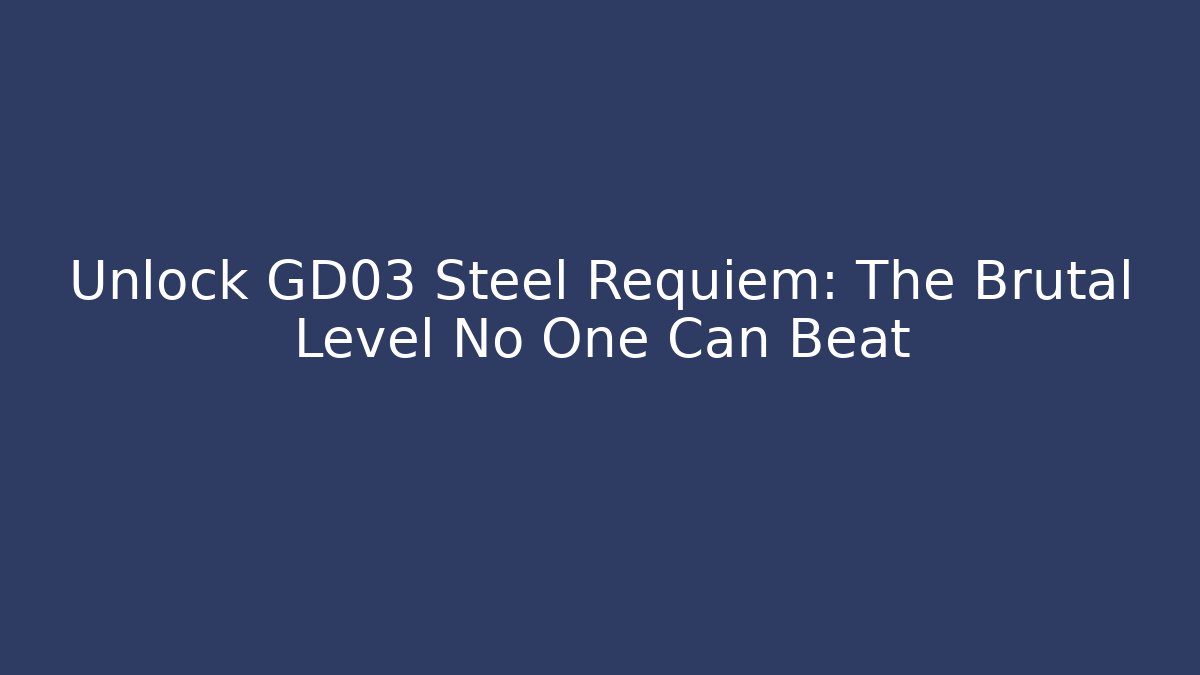 Unlock GD03 Steel Requiem: The Brutal Level No One Can Beat