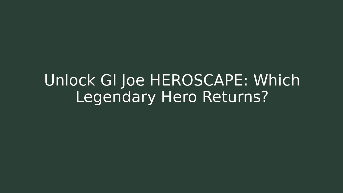 Unlock GI Joe HEROSCAPE: Which Legendary Hero Returns?