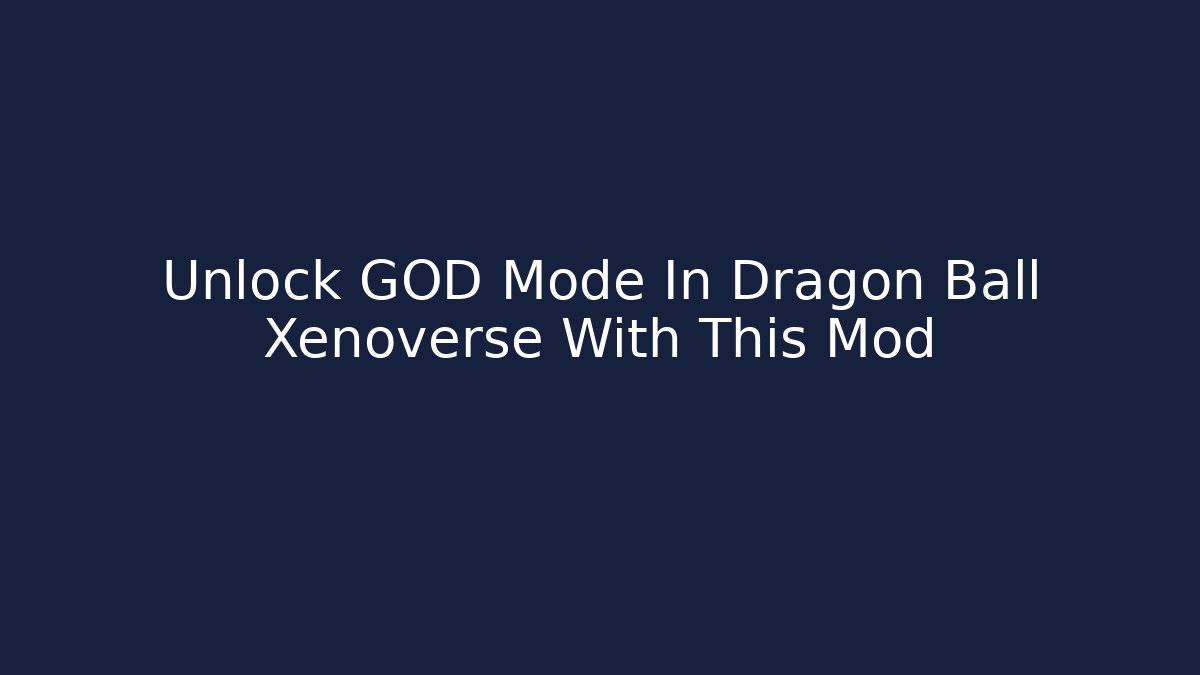 Unlock GOD Mode In Dragon Ball Xenoverse With This Mod
