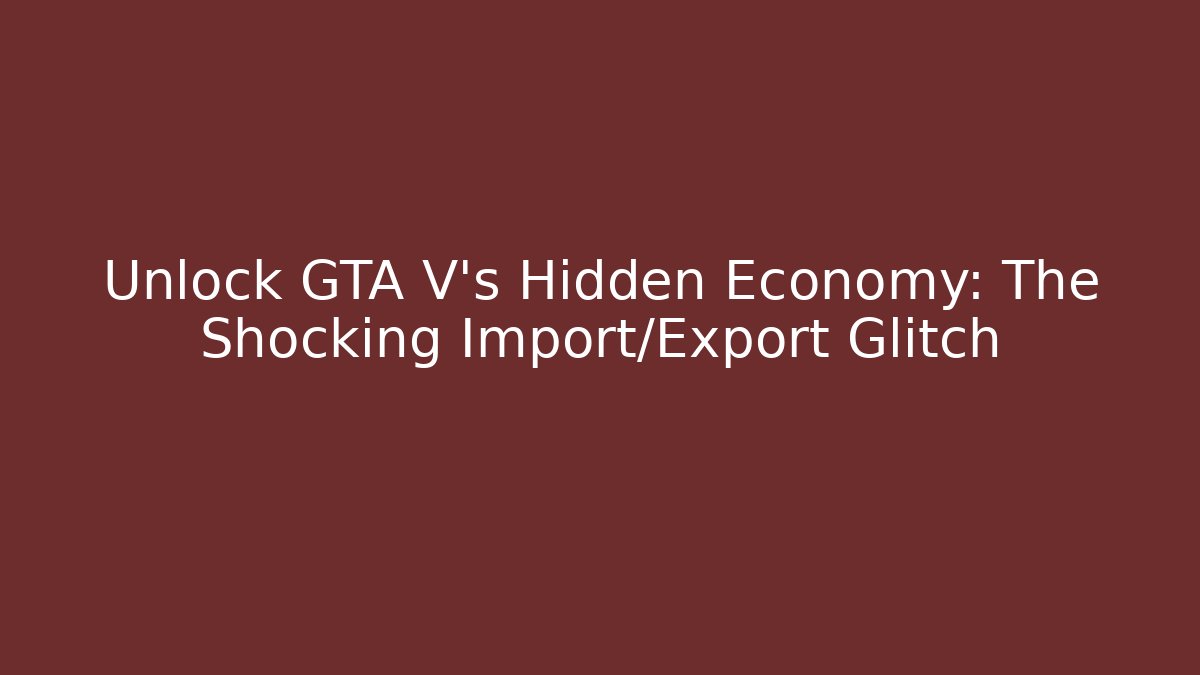 Unlock GTA V's Hidden Economy: The Shocking Import/Export Glitch