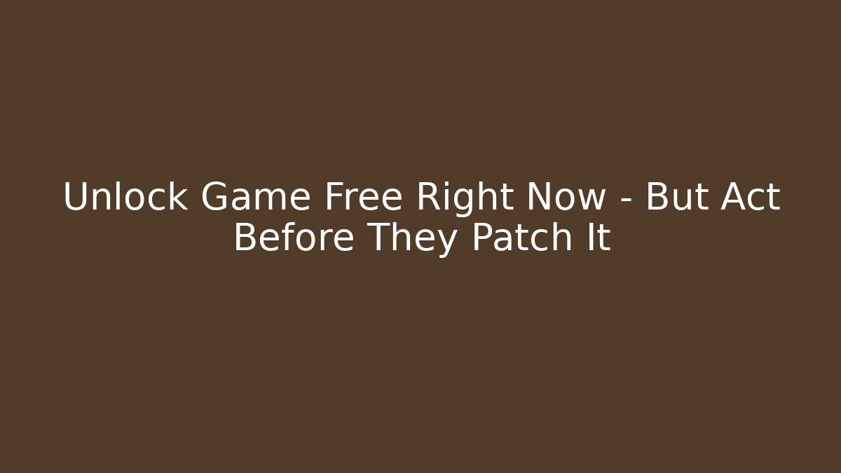 Unlock Game Free Right Now – But Act Before They Patch It