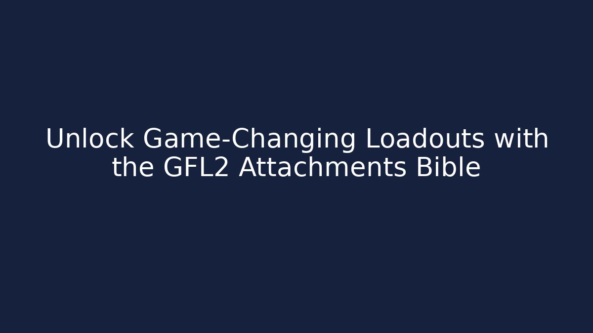Unlock Game-Changing Loadouts with the GFL2 Attachments Bible