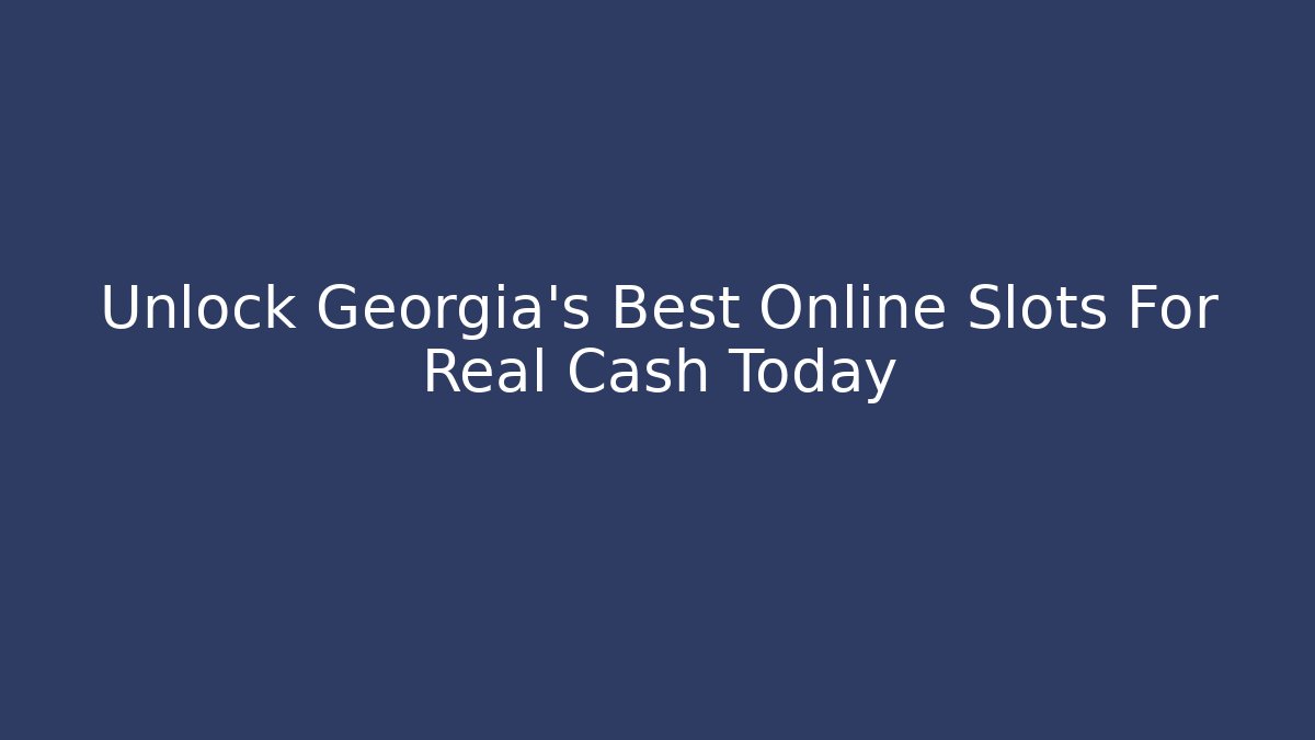 Unlock Georgia's Best Online Slots For Real Cash Today