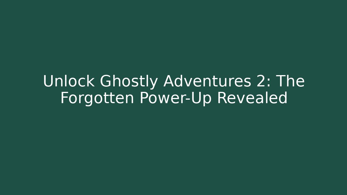 Unlock Ghostly Adventures 2: The Forgotten Power-Up Revealed