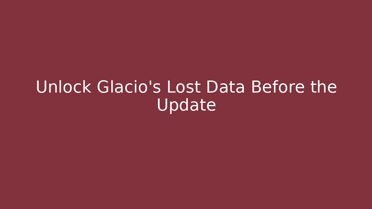 Unlock Glacio’s Lost Data Before the Update