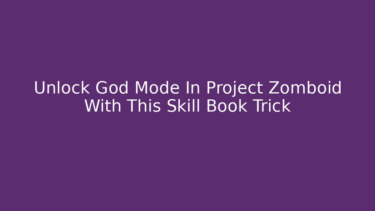 Unlock God Mode In Project Zomboid With This Skill Book Trick