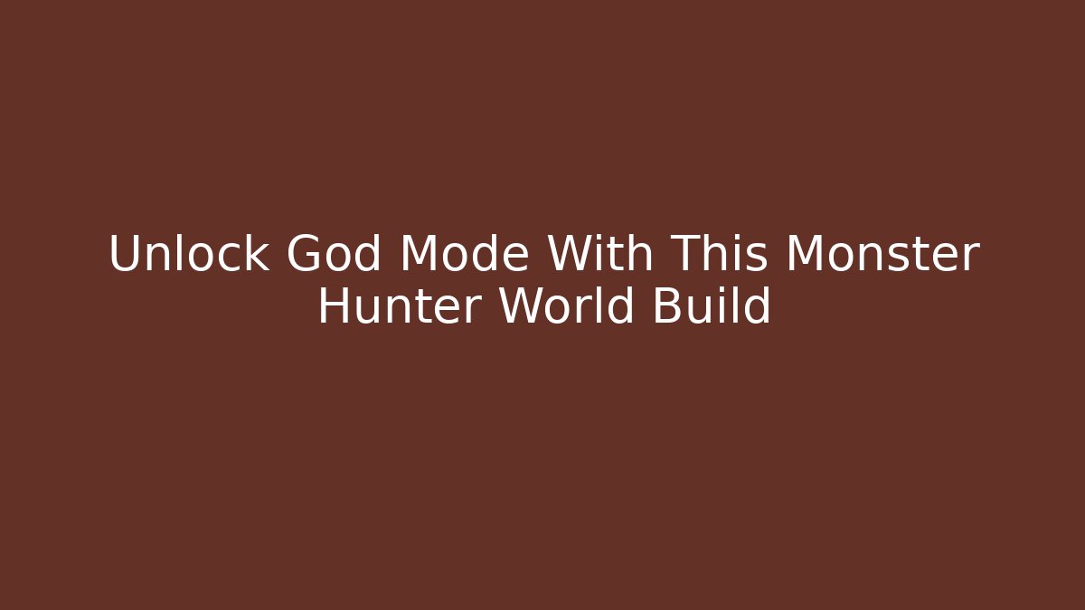 Unlock God Mode With This Monster Hunter World Build