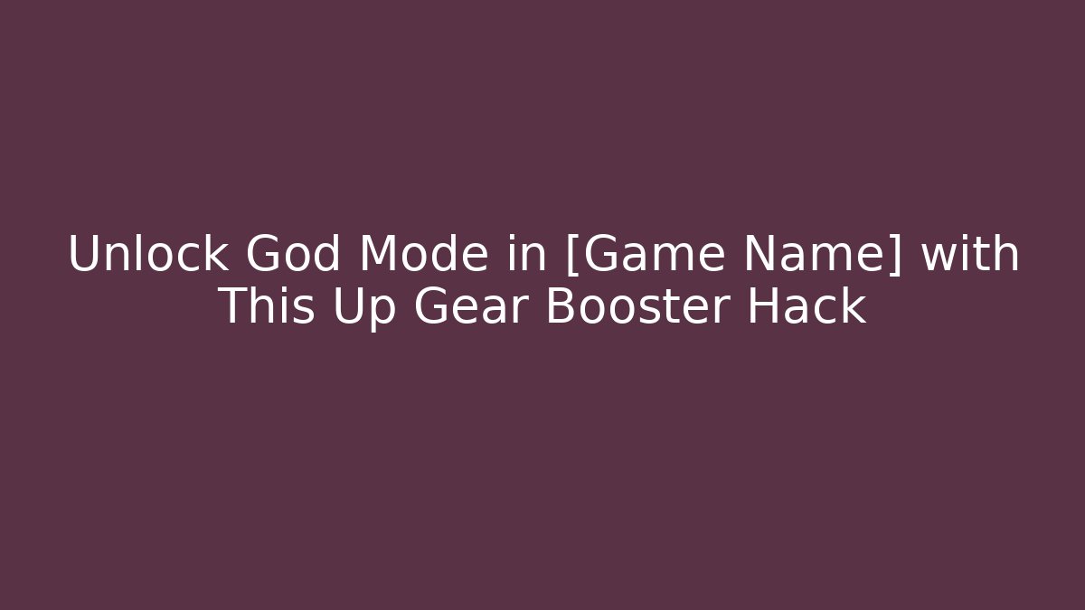 Unlock God Mode in [Game Name] with This Up Gear Booster Hack