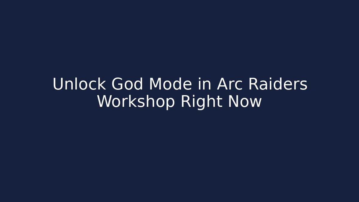 Unlock God Mode in Arc Raiders Workshop Right Now - Método de Aprovação