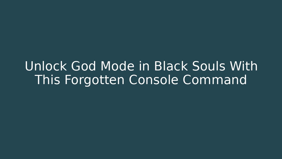 Unlock God Mode in Black Souls With This Forgotten Console Command