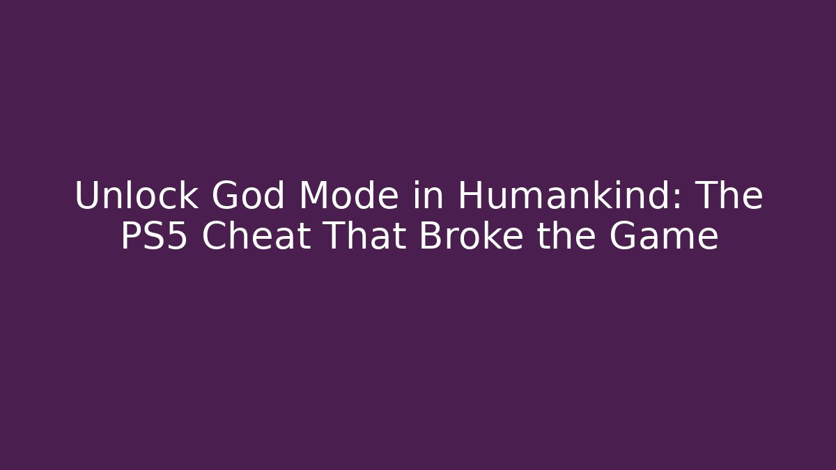 Unlock God Mode in Humankind: The PS5 Cheat That Broke the Game